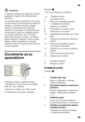 Page 25sk 
25
ã=
Varovan ie
V žiadnom prípade sa spotrebi č nesmie 
pripája Ś do úsporných elektronických 
zásuviek. 
Pre využitie našich spotrebi čov je možné 
použi Ś meni če synchronizované sie Śovým 
napätím a sínusové meni če napätia. 
Meni če synchronizované sie Śovým 
napätím sa používajú vo fotovoltaických  
zariadeniach, ktoré sa pripájajú priamo 
na verejnú elektrickú sie Ś. Pri rešení 
ostrovných systémov (napr. na lodiach 
alebo horských chatách), ktoré nemajú  
žiadne priame pripojenie na verejnú...