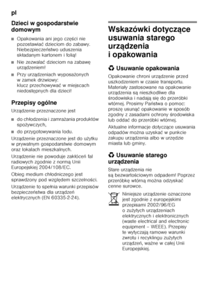 Page 74pl 
74
Dzieci w gospodarstwie  
domowym
■Opakowania ani jego cz
ęŐci nie 
pozostawia ć dzieciom do zabawy. 
Niebezpiecze ństwo uduszenia 
sk ładanym kartonem i foli ą!
■Nie zezwala ć dzieciom na zabaw ę 
urz ądzeniem!
■Przy urz ądzeniach wyposa żonych 
wzamek drzwiowy:   
klucz przechowywa ć w miejscach 
niedost ępnych dla dzieci!
Przepisy ogólne 
Urz ądzenie przeznaczone jest
■do ch łodzenia i zamra żania produktów 
spo żywczych,
■do przygotowywania lodu.
Urz ądzenie przeznaczone jest do u żytku 
w...