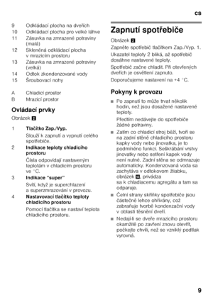 Page 9cs9
Ovládací prvky 
Obrázek
2
Zapnutí spot řebi če
Obrázek 2
Zapn ěte spot Ŏebi č tla čítkem Zap./Vyp. 1.
Ukazatel teploty 2 bliká, až spot Ŏebi č 
dosáhne nastavené teploty. 
Spot Ŏebi č za čne chladit. P Ŏi otev Ŏených 
dve Ŏích je osv ětlení zapnuto.
Doporu čujeme nastavení na +4 °C.
Pokyny k provozu
■Po zapnutí to m ůže trvat n ěkolik 
hodin, než jsou dosažené nastavené  
teploty. 
P Ŏedtím nedávejte do spot Ŏebi če 
žádné potraviny.
■Zatím co chladicí stroj b ěží, tvo Ŏíse 
na zadní st ěn ě...