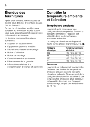 Page 38fr 
38
Étendue des  
fournitures 
Après avoir déballé, vérifiez toutes les  
pièces pour détecter d’éventuels dégâts 
dus au transport. 
En cas de réclamation, veuillez vous  
adresser au revendeur auprès duquel 
vous avez acquis l’appareil ou auprès de 
notre service après-vente. 
La livraison comprend les pièces  
suivantes :
■Appareil en soubassement
■Équipement (selon le modèle)
■Sachet avec visserie de montage
■Notice d’utilisation
■Notice de montage
■Carnet de service après-vente
■Pièce annexe de...