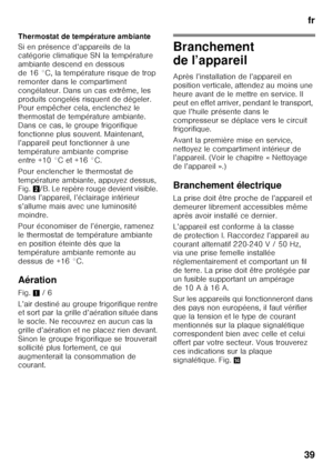 Page 39fr
39
Thermostat de température ambiante 
Si en présence d’appareils de la  
catégorie climatique SN la température  
ambiante descend en dessous 
de 16 °C, la température risque de trop  
remonter dans le compartiment  
congélateur. Dans un cas extrême, les 
produits congelés risquent de dégeler.  
Pour empêcher cela, enclenchez le  
thermostat de température ambiante. 
Dans ce cas, le groupe frigorifique 
fonctionne plus souvent. Maintenant, 
l’appareil peut fonctionner à une 
température ambiante...