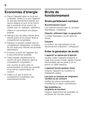 Page 48fr 
48
Economies d’énergie
■Placez l’appareil dans un local sec  
et aérable. Veillez à ce que l’appareil  
ne soit pas directement exposé aux  
rayons solaires et qu’il ne se trouve 
pas à proximité d’une source de 
chaleur (par ex. radiateur, cuisinière). 
Utilisez le cas échéant une plaque  
isolante.
■Attendez que les plats chauds aient  
refroidi avant de les ranger dans le  
compartiment congélateur.
■Déposez le produit congelé dans le  
compartiment réfrigérateur et profitez 
de son froid pour...