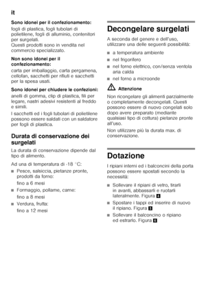 Page 60it 
60
Sono idonei per il confezionamento: 
fogli di plastica, fogli tubolari di  
polietilene, fogli di alluminio, contenitori  
per surgelati. 
Questi prodotti sono in vendita nel  
commercio specializzato. 
Non sono idonei per il  
confezionamento: 
carta per imballaggio, carta pergamena,  
cellofan, sacchetti per rifiuti e sacchetti  
per la spesa usati. 
Sono idonei per chiudere le confezioni: 
anelli di gomma, clip di plastica, fili per  
legare, nastri adesivi resistenti al freddo  
e simili. 
I...