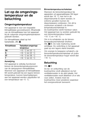 Page 71nl
71
Let op de omgevings- 
temperatuur en de  
beluchting 
Omgevingstemperatuur 
Het apparaat is voor een bepaalde  
klimaatklasse geconstrueerd. Afhankelijk 
van de klimaatklasse kan het apparaat 
bij de volgende omgevingstemperaturen  
gebruikt worden. 
De klimaatklasse staat op het  
typeplaatje, afb. ..
Aanwijzing 
Het apparaat is volledig functioneel  
binnen de binnentemperatuurgrenzen 
van de aangegeven klimaatklasse.  
Wanneer een apparaat uit klimaatklasse  
SN wordt gebruikt bij een lagere...