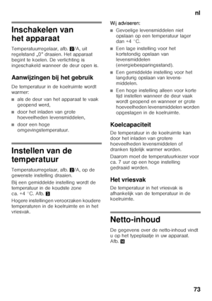 Page 73nl
73
Inschakelen van  
het apparaat 
Temperatuurregelaar, afb. 2/A, uit 
regelstand „0” draaien. Het apparaat  
begint te koelen. De verlichting is 
ingeschakeld wanneer de deur open is. 
Aanwijzingen bij het gebruik 
De temperatuur in de koelruimte wordt  
warmer:
■als de deur van het apparaat te vaak  
geopend werd,
■door het inladen van grote  
hoeveelheden levensmiddelen,
■door een hoge  
omgevingstemperatuur.
Instellen van de  
temperatuur 
Temperatuurregelaar, afb. 2/A, op de 
gewenste instelling...