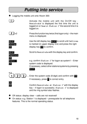 Page 1818
Putting into service
lLogging the mobile unit onto Hicom 300:
uActivate the mobile unit with the On/Off key -
Registrate! is displayed the first time the unit is
logged on or Search Station 1* the second time it is
logged on.
ßx2 Press the function key twice (first logon only) – the main
menu is displayed.
NE XTUse the left display key NE XT to scroll until Settings
Settingsis marked (in upper display line) and press the right
OKdisplay key OK to confirm.
NE XTScroll to Registrate with the display key...