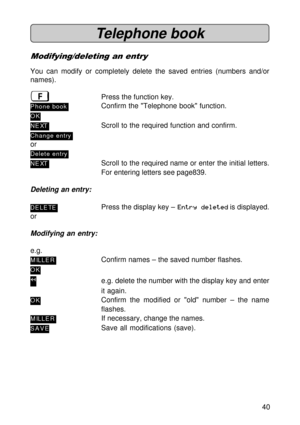 Page 4040
Telephone book
Modifying/deleting an entry
You can modify or completely delete the saved entries (numbers and/or
names).
ßPress the function key.
P hone bookConfirm the Telephone book function.
OK
NE XTScroll to the required function and confirm.
Change entry
or
Delete entry
NE XTScroll to the required name or enter the initial letters.
For entering letters see page839.
Deleting an entry:
DE LE TEPress the display key – Entry deleted is displayed.
or
Modifying an entry:
e.g.
MILLERConfirm names – the...