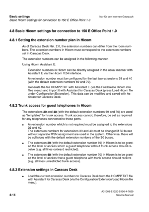 Page 31Basic Hicom settings for connection to 150 E Office Point 1.0
Basic settingsNur für den internen Gebrauch
 A31003-E1320-S100-4-7620
4-14Service Manual
4.8 Basic Hicom settings for connection to 150 E Office Point 1.0
4.8.1 Setting the extension number plan in Hicom
As of Caracas Desk Rel. 2.0, the extension numbers can differ from the room num-
bers. The extension numbers in Hicom must correspond to the extension numbers 
set in Caracas Desk.
The extension numbers can be assigned in the following...