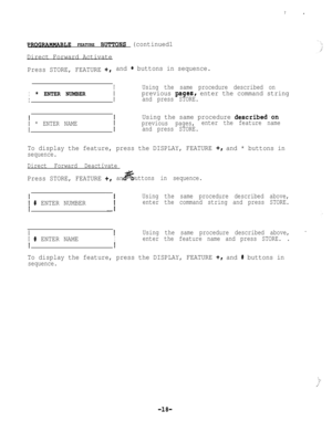 Page 18PROGRA~LE FEATURE RUTTONS (continued1
.Direct Forward Activate
Press STORE, FEATURE 
+,and * buttons in sequence.
I
Using the same procedure described on
* ENTER NUMBER
I/
previous pagesl enter the command string
and press STORE.
/
Using the same procedure described.on
* ENTER NAMEprevious pages,enter the feature name
and press STORE.
To display the feature, press the DISPLAY, FEATURE +, and * buttons in
sequence.
.Direct Forward Deactivate
Press STORE, FEATURE +,anuttons in sequence.
1
t # ENTER NUMBER...