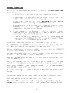 Page 55/---.
SET-30 can be programmed to operatein any ofthe .configurations
shown below:
1.2 dedicated line buttons stand-alone EXECUTIVE station.
2.2 dedicated line buttons plus intercom
station (with private or group secretary).button
EXECUTIVE
3.2 dedicated line buttons plusintercom button PRIVATE
SECRETARY station, (serving one EXECUTIVE station).
4.4 nondedicated line buttons plus intercom ‘button‘ GROUP
SECRETARY station, serving
UP to 32 EXECUTIVE stations or
nonexecutive stations (2500) phones).
5.5...