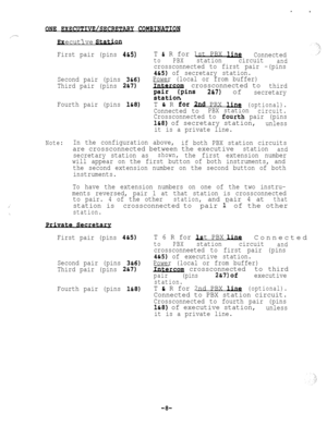 Page 58..
DNF: R~~CUTIVE/SX.EWARY COMBIWELQN
..ecutive Statran
First pair (pins 
4&S).T & R for 1st PBX laConnected
toPBXstationcircuitand
crossconnected to first pair -(pins
4&S) of secretary station.
Second pair (pins 
3&6)Power (local or from buffer)
Third pair (pins 
2&7)Uterca- crossconnected tothird
~t;~io~plns2&7) ofsecretary
Fourth pair (pins 
l&8).T & R ior 2nd PRX 1~(optional).
Connected toPBX stationcircuit.
Crossconnected to four‘th pair (pins
l&8) of secretary station,unless
it is a private line....