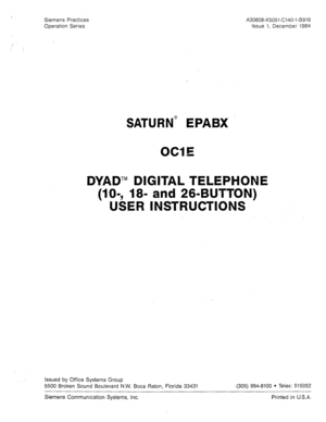 Page 1Siemens Practices 
Operation Series A30808-X5051-C140-l-B919 
Issue 1, December 1984 
SATURN@ EPABX 
OCIE 
DYAD’” DIGITAL TELEP 
and 26-BUTTON) 
INSTRUCTBO 
Issued by Office Systems Group 
5500 Broken Sound Boulevard N.W. Boca Raton, Florida 33431 (305) 994-8100 
l Telex: 515052 
Siemens Communication Systems, Inc. 
Printed in U.S.A.  