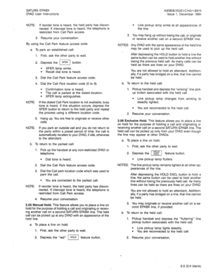 Page 11SATURN EPABX A30808-X5051-C140-l-8919 
DYAD User Instructions Issue 1, December 1984 
NOTE: If reorder tone is heard, the held party has discon- 
nected. if intercept tone is heard, the telephone is 
restricted from Call Park access. 
3. Resume your conversation. 
By using the Call Park feature access code. 
a. To park an established call: 
1. First, ask the other party to wait. 
2. Depress the m button. 
3. 
4. 
NOTE: 
5. 
NOTE: l XFER lamp winks. 
l Recall dial tone is heard. 
Dial the Call Park...