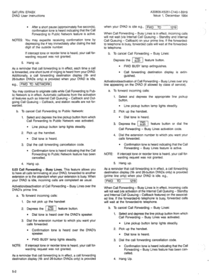 Page 16SATURN EPABX A30808-X5051-C140-1-5919 
DYAD User Instructions Issue 1, December 1984 
l After a short pause (approximately five seconds), 
confirmation tone is heard indicating that the Call 
Forwarding to Public Network feature is active. 
NOTES: You may expedite receiving confirmation tone by 
depressing the # key immediately after dialing the last 
digit of, the outside number. 
If intercept tone or reorder tone is heard, your call for- 
warding request was not granted. 
5. Hang up. 
As a reminder...