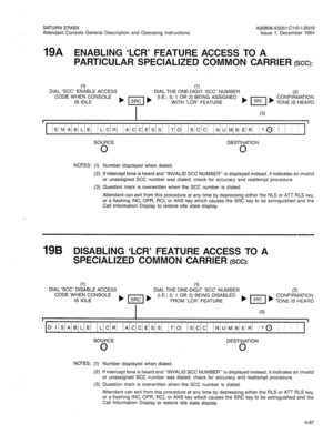 Page 182SATURN EPABX 
Attendant Console General Description and Operating Instructions 
19A ENABLING ‘LCR’ FEATURE 
PARTICULAR SPECIALIZED 
A30808-X5051-CliO-l-B919 
Issue 1, December 1984 
ACCESS TO A 
COMMON CARRIER 
(SCC): 
DIAL ‘SCC’ ENABLE ACCESS DIAL THE ONE-DIGIT ‘SCC’ NUMBER (2) CODE WHEN CONSOLE (I.E.; 0, 1 OR 2) BEING ASSIGNED CONFIRMATION 
IS IDLE WITH ‘LCR’ FEATURE TONE IS HEARD 
I (3) 
SOURCE DESTINATION 
0 
0 
NOTES: (1) Number displayed when dialed. 
(2) If intercept tone is heard and “INVALID SCC...