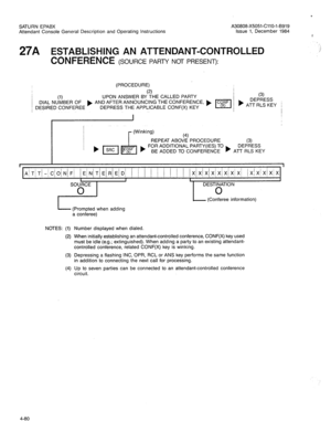 Page 195SATURN EPABX 
A30808-X5051-CllO-l-6919 
Attendant Console General Description and Operating Instructions 
Issue 1, December 1984 
27A ESTABLISHING AN ATTENDANT-CONTROLLED 
CONFERENCE 
(SOURCE PARTY NOT PRESENT): 
(PROCEDURE) 
I 
(2) I (1) UPON ANSWER BY THE CALLED PARTY 
/ DIAL NUMBER OF ) ANDAFTERANNOUNCING THECONFERENCE, ) 
/ DESIRED CONFEREE DEPRESS THE APPLICABLE CONF(X) KEY ! I (3) 
DEPRESS 
ATT RLS KEY 
(4) 
REPEATABOVEPROCEDURE 
(3) 
FOR ADDITIONAL PARTY(IES) TO 
DEPRESS 
) BE ADDED TO CONFERENCE...