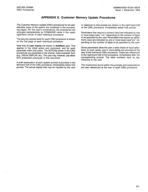 Page 218SATURN EPABX 
CMU Procedures A30808-X5051-E120-l-B919 
Issue 1, December 1984 
APPENDIX E. Customer Memory Update Procedures 
The Customer Memory Update (CMU) procedures for all user- 
alterable areas of the system are contained in the succeed- 
ing pages. For the user’s convenience, the procedures are 
arranged alphabetically by COMMAND name in the upper 
right-hand corner of each individual procedure. 
The security access level for each CMU procedure is shown 
on the first page of each individual...