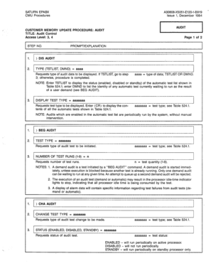 Page 226SATURN EPABX A30808-X5051-E120-l-B919 - 
CMU Procedures Issue 1, December 1984 
CUSTOMER MEMORY UPDATE PROCEDURE: AUDIT 
TITLE: Audit Control 
Access Level: 3, 4 Page 1 of 2 
STEP NO. PROMPT/EXPLANATION 
1. ) DIS AUDIT 
2. TYPE (TSTLIST, DMND) = aaaa 
Requests type of audit data to be displayed. If TSTLIST, go to step aaaa = type of data; TSTLIST OR DMND. 
3; otherwise, procedure is completed. 
NOTE: Enter TSTLIST to display the status (enabled, disabled or standby) of the automatic test list shown in...