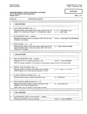 Page 228SATURN EPABX 
CMU Procedures A30808-X5051-E120-l-B919 - 
Issue 1, December 1984 
CUSTOMER MEMORY UPDATE PROCEDURE: AUTHCODE 
TITLE: Authorization Code Assignments 
Access Level: 4 1 AUTHCODE ] 
Page 1 of 2 
I STEP NO. PROMPT/EXPLANATION 
I 
1. > DIS AUTHCODE 
I 
2. AUTH CODE OR INDEX? (A/l) = a 
Requests whether authorization code or index range is to be dis- a = A = authorization code 
played. If A is entered go to Setp 3. If I is entered go to step 4. a = I = index range. 
3. AUTHORIZATION CODE =...