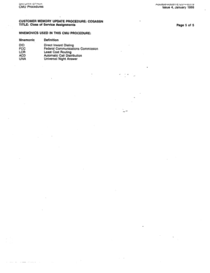 Page 236~AI umv a-nuA CMU Procedures 
CUSTOMER MEMORY UPDATE PROCEDURE: COSASSN 
TITLE: Class of Service Assignments 
MNEMONICS USED IN THIS CMU PROCEDURE: 
Mnemonic Definition 
DID 
FCC 
LCR 
ACD 
UNA Direct Inward Dialing 
Federal Communications Commission 
Least Cost Routing 
Automatic Call Distribution 
Universal Night Answer HJucllJlPh3u3 1-t ILU-L)-oY LY Issue 4, January 1986 
Page 5 of 5  