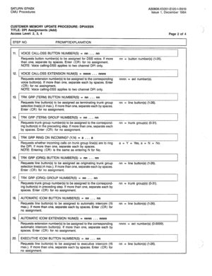 Page 247SATURN EPABX A30808-X5051-E120-l-8919 
CMU Procedures Issue 1, December 1984 
CUSTOMER MEMORY UPDATE PROCEDURE: DPIASSN 
TITLE: DPI Assignments (Add) 
Access Level: 2, 3, 4 
STEP NO. PROMPT/EXPLANATION Page 2 of 4 
11. VOICE CALL-DSS BUnON NUMBER(S) = nn . . , nn 
Requests button number(s) to be assigned for DSS voice. If more nn = button number(s) (l-26). 
than one, separate by spaces. Enter (CR) for no assignment. 
NOTE: Voice calling-DSS applies to two channel DPI only. 
12. VOICE CALL-DSS EXTENSION...