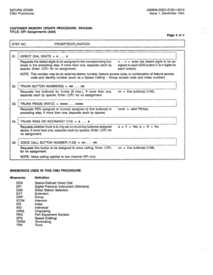 Page 249SATURN EPABX A30808-X5051-E120-l-B919 
CMU Procedures Issue 1, December 1984 
CUSTOMER MEMORY UPDATE PROCEDURE: DPIASSN 
TITLE: DPI Assignments (Add) 
Page 4 of 4 
STEP NO. PROMPT/EXPLANATION 
1 
, 
 
31. DIRECT DIAL DIGITS = n . . . n 
Requests the dialed digits to be assigned to the corresponding but- n . . . n = enter the dialed digits to be as- 
ton(s) in the preceding step. If more than one, separate each by signed to each DDS button (1 to 4 digits for 
spaces. Enter (CR) for no assignment. each...