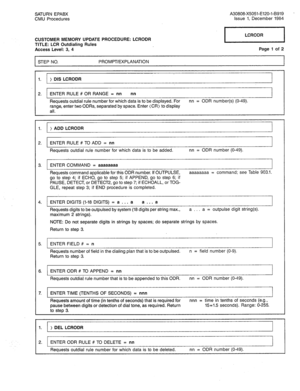 Page 275SATURN EPABX A30808-X5051-E120-l-B919 - 
CMU Procedures Issue 1, December 1984 
CUSTOMER MEMORY UPDATE PROCEDURE: LCRODR 
TITLE: LCR Outdialing Rules 
Access Level: 3, 4 
STEP NO. PROMPT/EXPLANATION rIizF=l 
Page 1 of 2 
1 
1. ) DIS LCRODR 
2. ENTER RULE # OR RANGE = nn 
nn 
Requests outdial rule number for which data is to be displayed. For nn = ODR number(s) (O-49). 
range, enter two ODRs, separated by space. Enter (CR) to display 
all. 
1. ) ADD LCRODR 
2. ENTER RULE # TO ADD = nn 
Requests outdial...