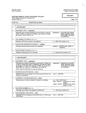 Page 300i - - 
SATURN EPABX 
A30808-X5051-E120-4-B919 
CMU Procedures 
Issue 6, November 1985 
CUSTOMER MEMORY UPDATE PROCEDURE: SPCLEQPT 
TITLE: Special Equipment Assignments 
Access Level: 3, 4 
Page 1 of 6 
I STEP NO. PROMF’T/EXPlANATlON 
I 
1. > DIS SPCLEQPT 
2. EQUIPMENT TYPE = aaaaaaaaa 
Requests type of special equipment for which data is to be dis- aaaaaaaaa = equipment type; MUSIC, 
played. If ZUNA, go to step 3; if RECANN, go to step 4; if PAGE, ZUNA. RECANN, PAGE, 
go to step 5. Enter (CR) for all....