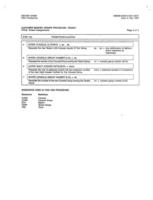 Page 328I - - 
SATURN EPABX 
CMU Procedures A30808-X5051-E120-l-8919 
issue 2, May 1986 
CUSTOMER MEMORY UPDATE PROCEDURE: TENANT 
TITLE: Tenant Assignments Page 3 of 3 
STEP NO. PROMPT/EXPLANATION 
4. ENTER CONSOLE ID STRING = aa.. .aa 
Requests the new Tenant LDN Console display ID Text String. aa.. .aa = any combination of alphanu- 
meric characters (8 
maximum). 
.I 
5. ENTER CONSOLE GROUP NUMBER (O-12) P nn 
I 
Requests the number of the Console Group serving this Tenant Group. nn = console group number...