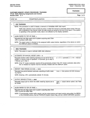 Page 332SATURN EPABX 
CMU Procedures A30808-X5051-El20-l-8919 
Issue 1, December 1984 
CUSTOMER MEMORY UPDATE PROCEDURE: TRAFASSN 
TITLE: Traffic Metering Assignments and Control 
Access Level: 3, 4 Page 1 of 2 
STEP NO. PROMPT/EXPLANATION 
1. ) DIS TRAFASSN 
NOTE: This procedure is used to display a demand or immediate traffic data report. 
Traffic data collection must currently be active, in either the manual or automatic report mode. If the sys- 
tem is operating in the manual mode, the data counts are zeroed...