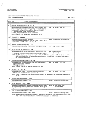 Page 347SATURN EPABX 
CMU Procedures ’ A30808-X5051-E120-3-B919 
Issue 5, May 1986 
I - 
- 
CUSTOMER MEMORY UPDATE PROCEDURE: TRKASSN 
TITLE: Trunk Assignments Page 2 of 6 
STEP NO. PROMPT/EXPLANATION 
I. SPECIAL ACCESS SERVICE (Y, N) = 
a 
Requests whether or not a special access service is used. Verify a = Y = Yes; a = N = No. 
with operating company the type of signaling used: either Foreign 
Exchange (FX) or Special Access Office Channel Unit (SP). 
If Y (Yes), a special access service is used. : 
If N (No),...