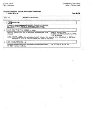 Page 363SATURN EPABX A30808-X5051-E120-l-8919 CMU Procedures Issue 1, February 1986 
CUSTOMER MEMORY UPDATE PROCEDURE: TTYPARMS 
- 7 RS-232-C Ports 
STEP NO. PROMPT/EXPLANATION Page 2 04 2 
1. 
Causes the parameters mtlv stored in the customer database 
for a aiven 
RS-7L332 port to be downloaded to that device. 
2. 1 PORT: (TTY, TWO, l-WI, MODEM) 3 aaaaa 
I 
3. 
I 1 Requests the RS-232-C port for which the parameters are to be aaaaa = RS-232-C port. , 
changed. For CIOP. enter TTY; for RAUR enter TTYO, 
llW, or...