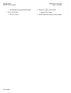 Page 61SATURN EPABX 
JR-DYAD User Instructions 
. The associated line pickup lamp lights steadily. 
2. Pick up the handset. 
l Dial tone is heard. A30808-X5051-C150-l-B919 
issue 1, June 1985 
3. Depress the DIAL 
I feature button. 
l Ringback tone is heard. 
4. When the called party answers, you may start talking. 
10-2 (2 pages)  