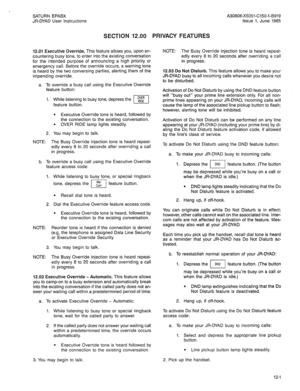 Page 63SATURN EPABX 
JR-DYAD User Instructions 
SECTION 12.00 PRIVACY FEATURES 
A30808-X5051-C150-l-B919 
Issue 1, June 1985 
12.01 Executive Override. This feature allows you, upon en- 
countering busy tone, to enter into the existing conversation 
for the intended purpose of announcing a high priority or 
emergency call. Before the override occurs, a warning tone 
is heard by the two conversing parties, alerting them of the 
impending override. 
a. To override a busy call using the Executive Override 
feature...