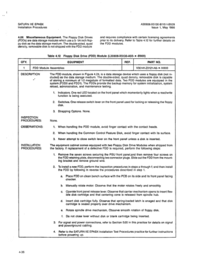 Page 165SATURN IIE EPABX A30808-X5130-BllO-l-6928 
Installation Procedures issue 1. May 1986 
4.06 Miscellaneous Equipment. The Floppy Disk Drives 
(FDDs) are data storage modules which use a 5- l/4 inch flop- 
py disk as the data storage medium. The double-sided, quad 
density, removable disk is not shipped with the FDD module and requires compliance with certain licensing agreements 
prior to its delivery. Refer to Table 4.12 for further details on 
the FDD modules. 
Table 4.12 Floppy Disk Drive (FDD) Module...