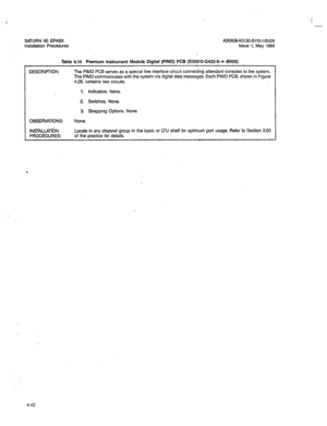 Page 171I 
- 
A80808-X5180-8110-1-8928 
issue 1, May 1986 
Table 4.14 Premium Instrument Module Digital (PIMD) PCB (S30810-Q432-X- * -8900) 
DESCRIPTION: The PIMD PCB serves as a special line interface circuit connecting attendant consoles to the system. 
The PIMD communicates with the system via digital data messages. Each PIMD PCB, shown in Figure 
4.28, contains two circuits. 
1. Indicators. None. 
2. Switches. None. 
3 Strapping Options. None. 
OBSERVATIONS: None. 
INSTALiATdN 
PROCEDURES: Locate in any...