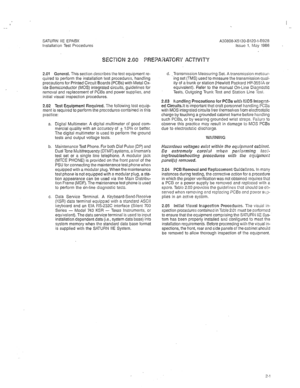 Page 227SATURN IIE EPABX A30808-X5130-B120-l-8928 
Installation Test Procedures Issue 1, May 1986 
2.01 General. This section describes the test equipment re- 
quired to perform the installation test procedures, handling 
precautions for Printed Circuit Boards (PCBs) with Metal Ox- 
ide Semiconductor (MOS) integrated circuits, guidelines for 
removal and replacement of PCBs and powei supplies, and 
initial visual inspection procedures. 
2.02 Test Equipment Required. The following test equip- 
ment is required to...