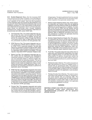 Page 260SATURN IIE EPAEX 
Installation Test Procedures 
I 
- 
6.04 System Diagnostic Tests. After the necessary MDF 
cross-connections have been completed, the on-line diagnos- 
tic 
icsts and procedures are performed to verify the opera- 
tronal capability of the system. Note that the subsequent 
on-line diagnostic tests and procedures are presented in the 
sequence in which they should be performed under normal 
insiallation conditions. It is the responsibility of craft pers,on- 
nel to determine the sequence...