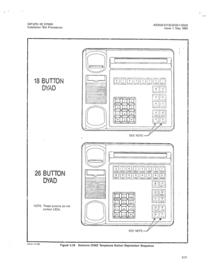 Page 269I 
- 
SATURN HE EPABX 
Installation Test Procedures A30808-X5130-8120-1-8928 
Issue 1, May 1986 
IS BUTTON 
DYAD 
26 BUTTON 
DYAD 
SEE NOTE 
NOTE: These buttons do not 
contain LEDs. 
SEE NOTE y 
/ ’ 
I 
Figure 6.20 Siemens DYAD Telephone Button Depression Sequence 
6-21  