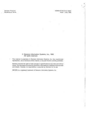 Page 279Siemens Practices 
,.’ Maintenance Series A30808-X5130-DIIO-l-8920 
Issue 1, May 1986 
0 Siemens Information Systems, inc., 1985 
All rights reserved. 
- i 
I 
-: 
This material is proprietary to Siemens Information Systems, Inc. Any unauthorized 
reproduction, use or disclosure of this material, or any part thereof, is strictly prohibited. 
Siemens reserves the right to make changes in specifications at any time and without 
notice. The information furnished by Siemens in this material is believed to be...