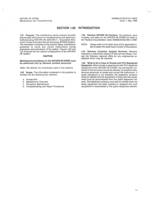 Page 281SATURN IlE EPABX 
Maintenance and Troubleshooting 
SEC?‘lON 1.00 INTRODUCTION 
1.01 Purpose. This maintenance series practice provides 
step-by-step instructions for troubleshooting and repairing a 
malfunctioning SATURN IIE (SATURN II - Expanded) Elec- 
tronic Private Automatic Branch Exchange (EPABX) System. 
The information contained in this practice allows maintenance 
personnel to locate and correct malfunctions during 
precutover and postcutover of the system. Figures 1.00 and 
1.01 illustrate the...