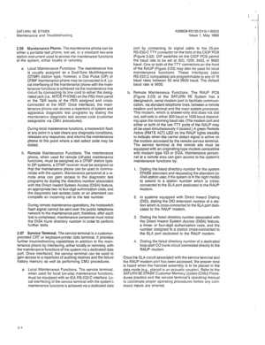 Page 289A30808-X5130-DllO-l-8920 
Issue 1, May 1986  SATURN IIE EPABX 
Maintenance and Troubleshootrng 
2.06 Maintenance Phone. The maintenance phone can be 
either a portable test phone, test set, or a standard two-wire 
station instrument used to access the maintenance functions 
of the system, either locally or remotely. 
a. Local Maintenance Functions. The maintenance line 
is usually assigned as a Dual-Tone Multifrequency 
(DTMF) station type; however, a Dial Pulse (DP) or 
DTMF maintenance phone may be...