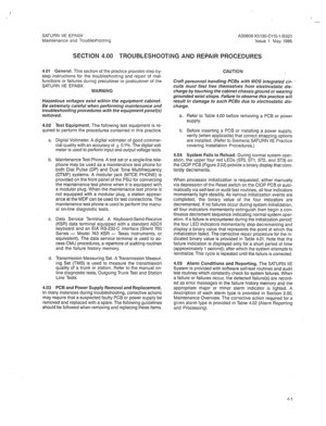 Page 313I 
- 
SATURN IIE EPABX A30808-X5130-DllO-l-8920 
Maintenance and Troubleshooting Issue 1, May 1986 
SECTION 4.00 TROUBLESHOOTING AND REWUR PROCEDURES 
4.01 General. This section of the practice provides step-by- 
step instructions for the troubleshooting and repair of mal- 
functions or failures during precutover or postcutover of the 
SATURN IIE EPABX. 
WARNING 
Hazardous voltages exist wirhin the equipment cabinet. 
Be extremely careful when performing maintenance and 
troubleshooting procedures wirh...