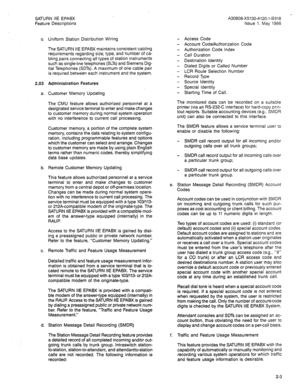 Page 73SATURN IIE EPABX 
Feature Descriptions A30808-X5130-A120-l-8918 
Issue 1, May 1986 
0. 
2.03 
a. 
b. 
C. 
d. Uniform Station Distribution Wiring 
The SATURN IIE EPABX maintains consistent cabling 
requirements regarding size, type, and number of ca- 
bling pairs connecting all types of station instruments 
such as single-line telephones (SLTs) and Siemens Dig- 
ital Telephones (SDTs). A maximum of one cable pair 
is required between each instrument and the system. 
Administration Features 
Customer...