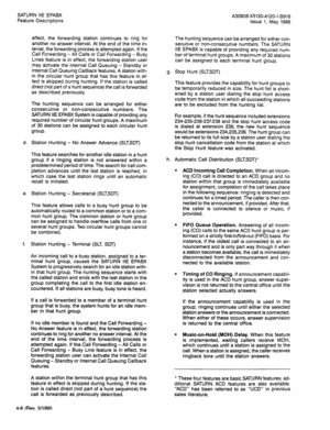 Page 91SATURN IIE EPABX 
A30808-X5130-A120-l-8918 
Feature Descriptions 
Issue 1, May 1986 
effect, the forwarding station continues to ring for 
another no answer interval. At the end of the time in- 
terval, the forwarding process is attempted again. If the 
Call Forwarding - All Calls or Call Forwarding - Busy 
Lines feature is in effect, the forwarding station user 
may activate the Internal Call Queuing - Standby or 
Internal Call Queuing Callback features. A station with- 
in the circular hunt group that...