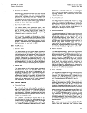 Page 96SATURN IIE EPABX 
Feature Descriptions 
d. 
e. 
5.05 
a. 
b. 
5.06 
a. Saved Number Redial 
After dialing a destination number and while still off- 
hook, the SDT station user may store into system 
memory the just-dialed number by depressing the 
Saved Number Redial feature button. Later the user 
can have the stored number automatically redialed by 
depressing the same feature button. Only one num- 
ber can be stored at a time at each SDT 
Station-Defined Direct Dial 
The Station-Defined Direct Dial...