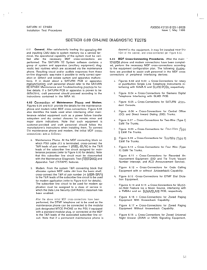Page 27SATURN IIE EPABXA30808-X5130-BlZO-l-8920Installation Test ProceduresIssue 1. May 1986
6.01General. After satisfactorily loading the cperating disk
and inputting CMU data to system memory via a service ter-
minal, the operational capability of the system must be veri-
fied after the necessary MDF cross-connections are
performed. The SATURN 
IIE System software contains a
group of system and apparatus (ancillary equipment) diag-
nostic test routines which are accessed via the maintenance
phone. Resulting...