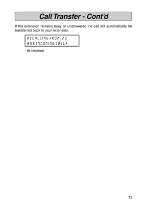 Page 1313
Call Transfer - Cont’d
If the extension remains busy or unanswered the call will automatically be
transferred back to your extension.
recalling from: 23
ans incoming call?
- lift handset 