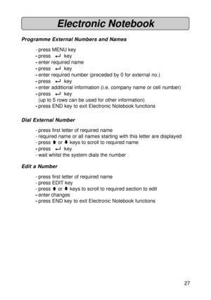 Page 2727
Electronic Notebook
Programme External Numbers and Names
- press MENU key
-press  
8  key
-enter required name
-press  
8  key
-enter required number (preceded by 0 for external no.)
-press  
8  key
-enter additional information (i.e. company name or cell number)
-press  
8  key
(up to 5 rows can be used for other information)
-press END key to exit Electronic Notebook functions
Dial External Number
- press first letter of required name
- required name or all names starting with this letter are...