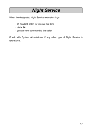 Page 1717
Night Service
When the designated Night Service extension rings
- lift handset, listen for internal dial tone
- dial 
* ** *
* 24
- you are now connected to the caller
Check with System Administrator if any other type of Night Service is
operational. 